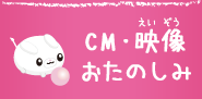 CM・映像・おたのしみ