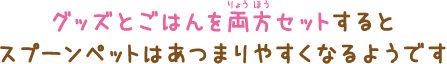 グッズとごはんを両方セットするとスプーンペットはあつまりやすくなるようです